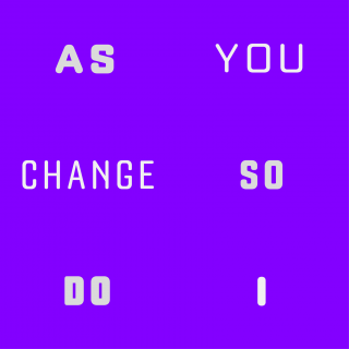 As You Change, So Do I